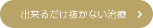 出来るだけ抜かない治療