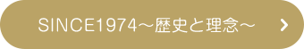 SINCE1974～歴史と理念～