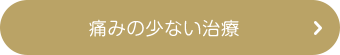 痛みの少ない治療